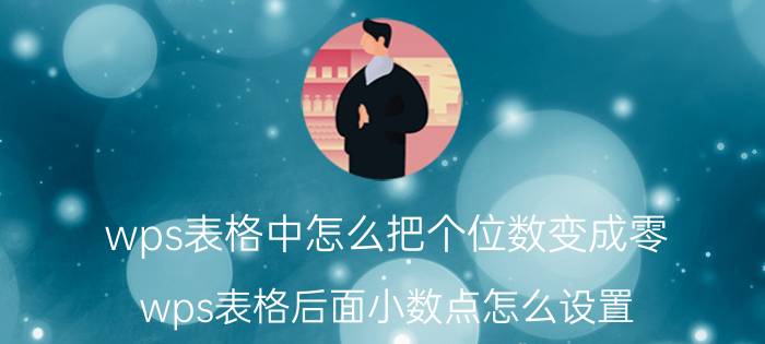 wps表格中怎么把个位数变成零 wps表格后面小数点怎么设置？